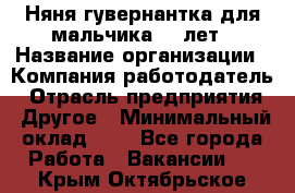 Няня-гувернантка для мальчика 10 лет › Название организации ­ Компания-работодатель › Отрасль предприятия ­ Другое › Минимальный оклад ­ 1 - Все города Работа » Вакансии   . Крым,Октябрьское